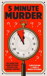 5 Minute Murder : 100 Addictive Crime Mystery Puzzles for Logical Sleuths