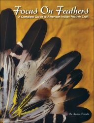 Focus on Feathers : A Complete Guide to American Indian Feather Craft