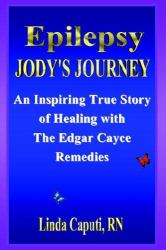 Epilepsy - Jody's Journey : An Inspiring True Story of Healing with the Edgar Cayce Remedies