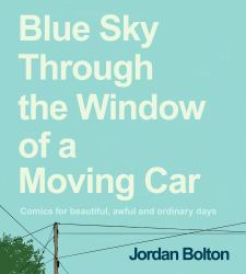 Blue Sky Through the Window of a Moving Car : Comics for Beautiful, Awful and Ordinary Days