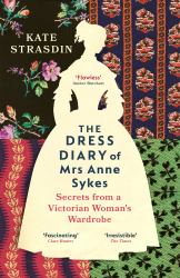 The Dress Diary of Mrs Anne Sykes : Secrets from a Victorian Woman's Wardrobe