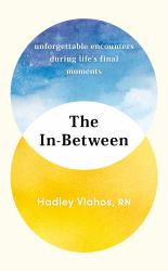 The In-Between : Unforgettable Encounters During Life's Final Moments - the NEW YORK TIMES BESTSELLER