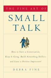 The Fine Art of Small Talk : How to Start a Conversation, Keep It Going, Build Networking Skills -- and Leave a Positive Impression!