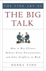 The Fine Art of the Big Talk : How to Win Clients, Deliver Great Presentations, and Solve Conflicts at Work