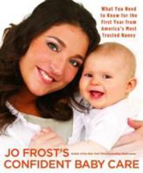 Jo Frost's Confident Baby Care : What You Need to Know for the First Year from America's Most Trusted Nanny