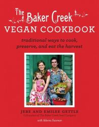 The Baker Creek Vegan Cookbook : Traditional Ways to Cook, Preserve, and Eat the Harvest