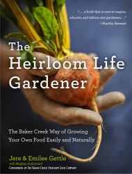 The Heirloom Life Gardener : The Baker Creek Way of Growing Your Own Food Easily and Naturally