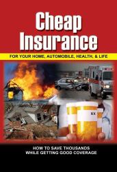 Cheap Insurance for Your Home, Automobile, Health, and Life : How to Save Thousands While Getting Good Coverage