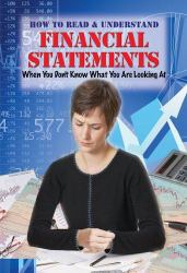 How to Read and Understand Financial Statements : When You Don't Know What You Are Looking at - For Business Owners and Investors