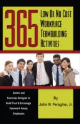 365 Low or No Cost Workplace Teambuilding Activities : Games and Exercises Designed to Build Trust and Encourage Teamwork among Employees