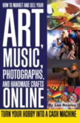 How to Market and Sell Your Art, Music, Photographs, and Handmade Crafts Online : Turn Your Hobby into a Cash Machine