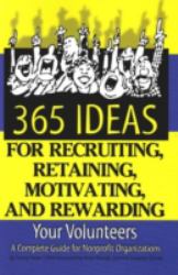 365 Ideas for Recruiting, Retaining, Motivating and Rewarding Your Volunteers : A Complete Guide for Nonprofit Organizations