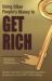 Using Other People's Money to Get Rich : Secrets, Techniques, and Strategies Investors Use Every Day Using OPM to Make Millions