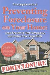 The Complete Guide to Preventing Foreclosure on Your Home : Legal Secrets to Beat Foreclosure and Protect Your Home NOW