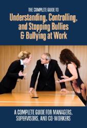 The Complete Guide to Understanding, Controlling, and Stopping Bullies and Bullying at Work : A Complete Guide for Managers, Supervisors, and Co-Workers