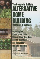 The Complete Guide to Alternative Home Building Materials and Methods : Including Sod, Compressed Earth, Plaster, Straw, Beer Cans, Bottles, Cordwood, and Many Other Low Cost Materials