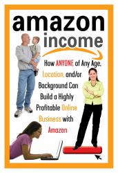 Amazon Income : How Anyone of Any Age, Location, And/Or Background Can Build a Highly Profitable Online Business with Amazon