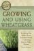 The Complete Guide to Growing and Using Wheatgrass : Everything You Need to Know Explained Simply