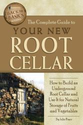 The Complete Guide to Your New Root Cellar : How to Build an Underground Root Cellar and Use It for Natural Storage of Fruits and Vegetables