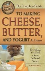 The Complete Guide to Making Cheese, Butter, and Yogurt at Home : Everything You Need to Know Explained Simply