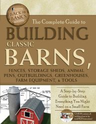 Building Classic Barns, Fences, Storage Sheds, Animal Pens, Outbuildings, Greenhouses, Farm Equipment, and Tools : A Step-by-Step Guide to Building Everything You Might Need on a Small Farm