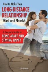 How to Make Your Long-Distance Relationship Work and Flourish : A Couple's Guide to Being Apart and Staying Happy