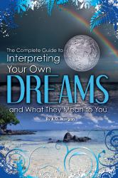 The Complete Guide to Interpreting You Own Dreams and What They Mean to You