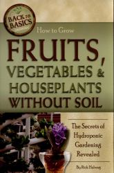 How to Grow Fruits, Vegetables and Houseplants Without Soil : The Secrets of Hydroponic Gardening Revealed