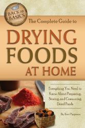 The Complete Guide to Drying Foods at Home : Everything You Need to Know about Preparing, Storing, and Consuming Dried Foods