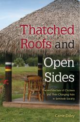 Thatched Roofs and Open Sides : The Architecture of Chickees and Their Changing Role in Seminole Society