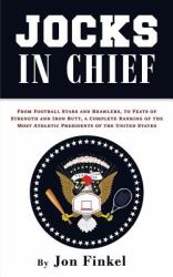 Jocks in Chief : From Football Stars and Brawlers, to Feats of Strength and Iron Butt, a Complete Ranking of the Most Athletic Presidents of the United States