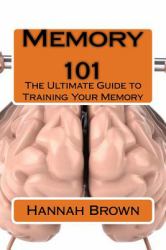 Memory 101 : The Ultimate Guide to Training Your Memory