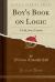 Boy's Book on Logic : A Talk, Not a Treatise (Classic Reprint)