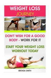 Weight Loss Journey: Don't Wish for a Good Body - Work for It. Start Your Weight Loss Workout Today