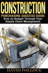 Construction : Purchasing Success Guide, Stay on Budget Through Your Supply Chain Management