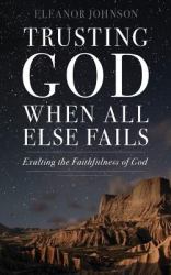 Trusting God When All Else Fails : Exalting the Faithfulness of God