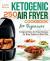 Ketogenic Air Fryer Cookbook for Beginners : Foolproof Keto Air Fryer Recipes for Busy People on Keto Diet