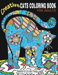 Creative Cats Coloring Book for Adults Relaxation and Cat Lovers Therapy : 35 Stress Relieving Cat Designs to Calm Your Mind and Give You Peace