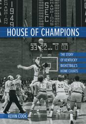 House of Champions : The Story of Kentucky Basketball's Home Courts