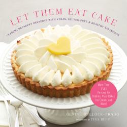 Let Them Eat Cake: Classic, Decadent Desserts with Vegan, Gluten-Free & Healthy Variations