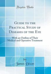 Guide to the Practical Study of Diseases of the Eye : With an Outline of Their Medical and Operative Treatment (Classic Reprint)