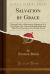 Salvation by Grace : Through Faith; a Discourse on Ephesians, II. 8. for by Grace Are Ye Saved Through Faith; and That Not of Yourselves: It Is the Gift of God (Classic Reprint)