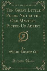 Ten Great Little Poems Not by the Old Masters, Picked up Adrift (Classic Reprint)