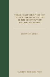 Three Neglected Pieces of the Documentary History of the Constitution and Bill of Rights : Remarks on the Amendments to the Constitution by a Foreign Spectator, Essays of the Centinel, Revived, and Extracts from the Virginia Senate Journal