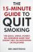 The 15-Minute Guide to Quit Smoking : A No-Nonsense Guide That Doesn't Waste Your Time!