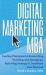 Digital Marketing MBA : Guiding Principles for Researching, Planning, and Managing a Marketing Strategy to Transform Your Business