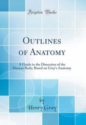 Outlines of Anatomy : A Guide to the Dissection of the Human Body; Based on Gray's Anatomy (Classic Reprint)