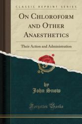 On Chloroform and Other Anaesthetics : Their Action and Administration (Classic Reprint)