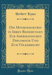 Die Monroedoktrin in Ihren Beziehungen Zur Amerikanischen Diplomatie und Zum Volkerrecht (Classic Reprint)