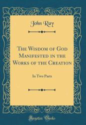 The Wisdom of God Manifested in the Works of the Creation : In Two Parts (Classic Reprint)